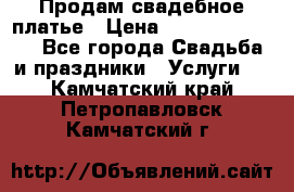 Продам свадебное платье › Цена ­ 18.000-20.000 - Все города Свадьба и праздники » Услуги   . Камчатский край,Петропавловск-Камчатский г.